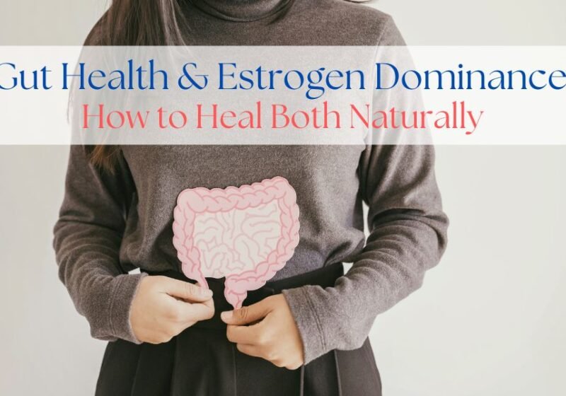 Estrogen Dominance and Gut Health: How to Heal Both Naturally